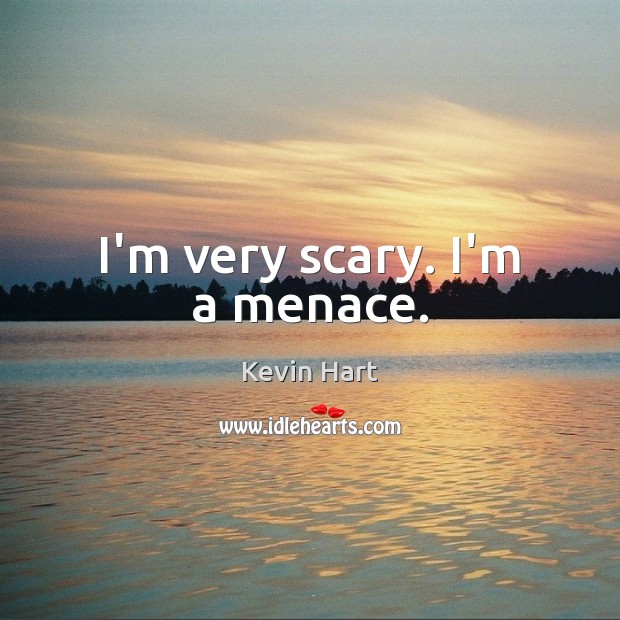 I’m very scary. I’m a menace. Kevin Hart Picture Quote