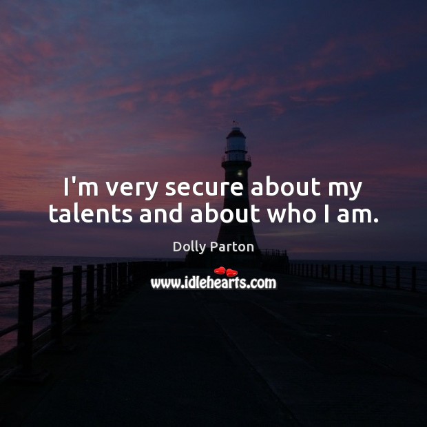 I’m very secure about my talents and about who I am. Dolly Parton Picture Quote