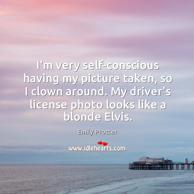 I’m very self-conscious having my picture taken, so I clown around. My Emily Procter Picture Quote