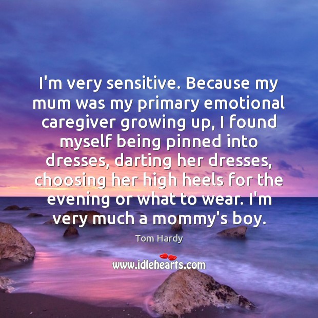 I’m very sensitive. Because my mum was my primary emotional caregiver growing Tom Hardy Picture Quote