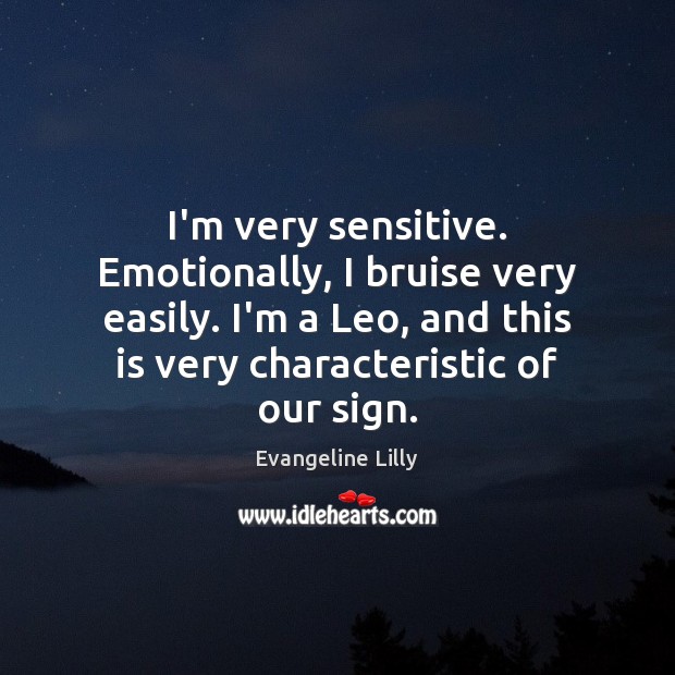 I’m very sensitive. Emotionally, I bruise very easily. I’m a Leo, and Evangeline Lilly Picture Quote