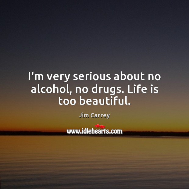 I’m very serious about no alcohol, no drugs. Life is too beautiful. Jim Carrey Picture Quote