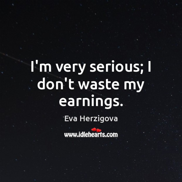 I’m very serious; I don’t waste my earnings. Eva Herzigova Picture Quote