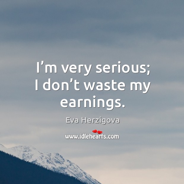 I’m very serious; I don’t waste my earnings. Eva Herzigova Picture Quote