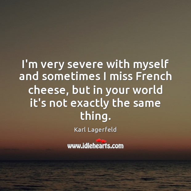 I’m very severe with myself and sometimes I miss French cheese, but Image