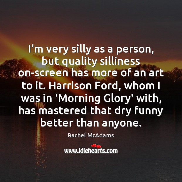 I’m very silly as a person, but quality silliness on-screen has more Rachel McAdams Picture Quote