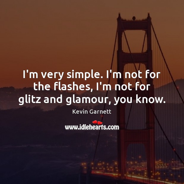 I’m very simple. I’m not for the flashes, I’m not for glitz and glamour, you know. Kevin Garnett Picture Quote
