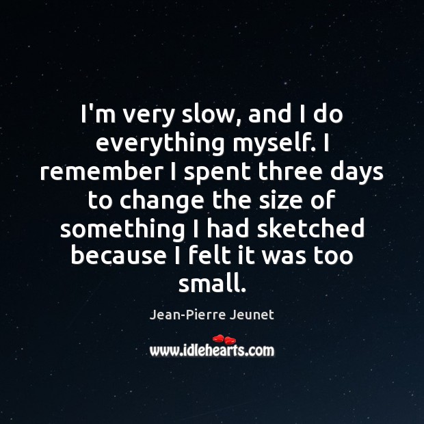 I’m very slow, and I do everything myself. I remember I spent Jean-Pierre Jeunet Picture Quote