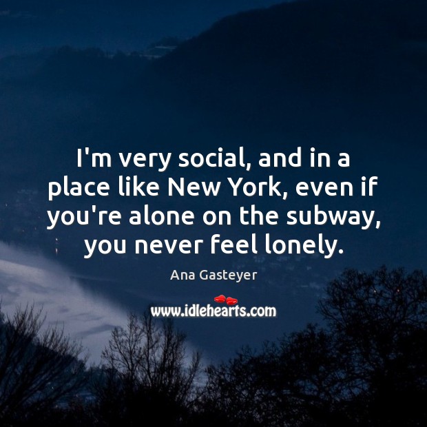 I’m very social, and in a place like New York, even if Lonely Quotes Image