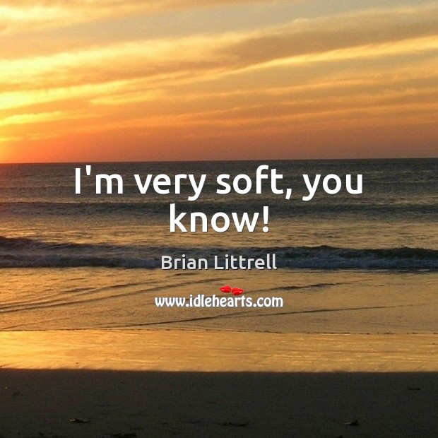 I’m very soft, you know! Brian Littrell Picture Quote
