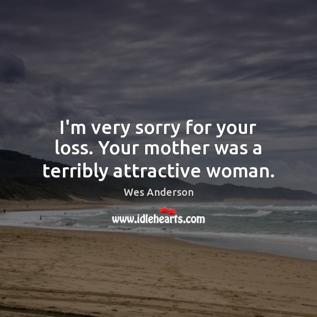 I’m very sorry for your loss. Your mother was a terribly attractive woman. Wes Anderson Picture Quote