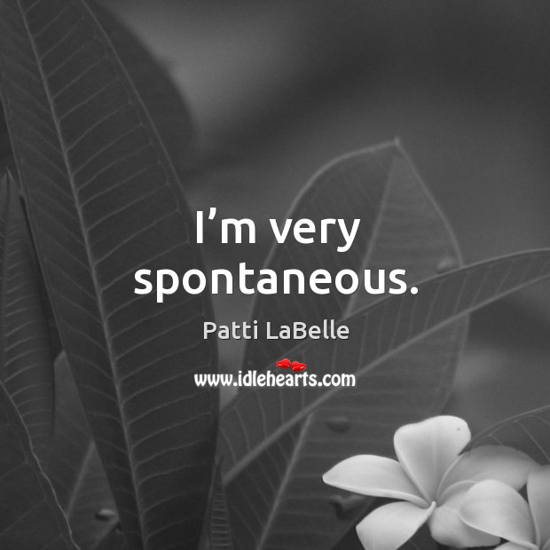 I’m very spontaneous. Patti LaBelle Picture Quote