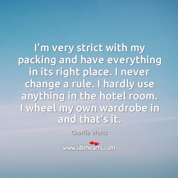 I’m very strict with my packing and have everything in its right place. Charlie Watts Picture Quote