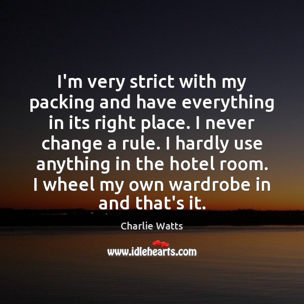 I’m very strict with my packing and have everything in its right Charlie Watts Picture Quote