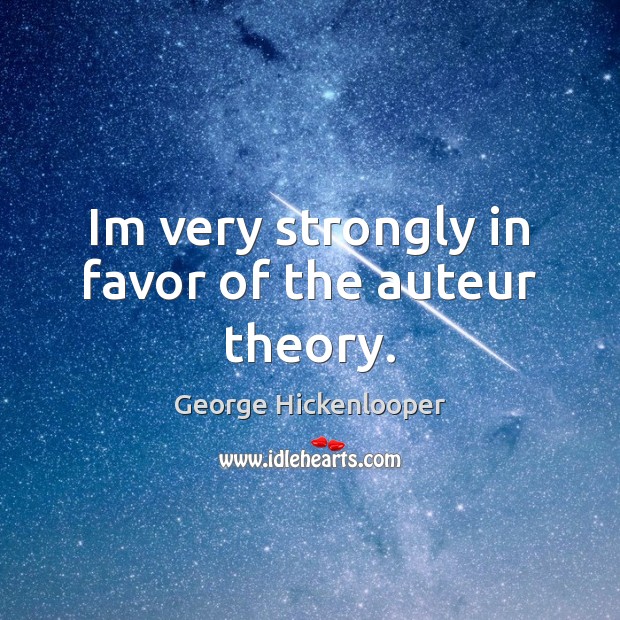 Im very strongly in favor of the auteur theory. George Hickenlooper Picture Quote