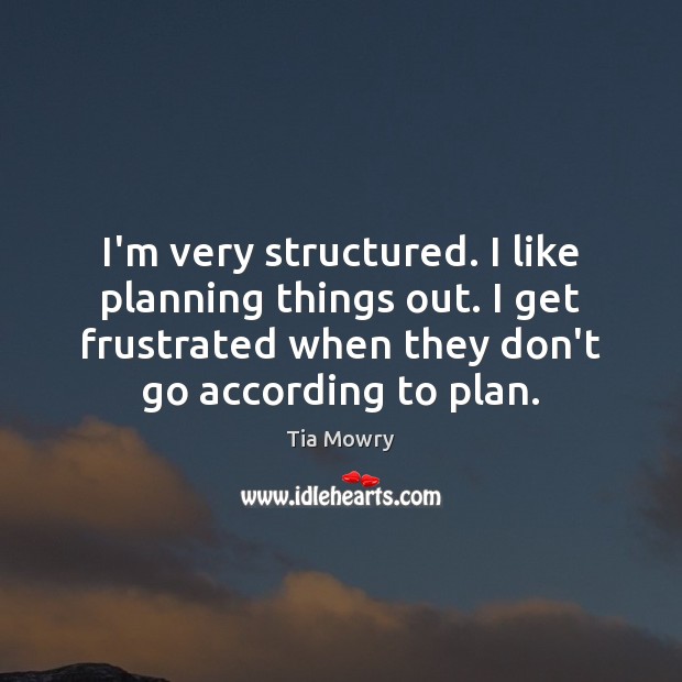 I’m very structured. I like planning things out. I get frustrated when Tia Mowry Picture Quote