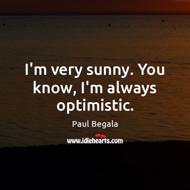 I’m very sunny. You know, I’m always optimistic. Paul Begala Picture Quote