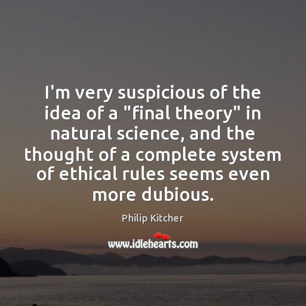 I’m very suspicious of the idea of a “final theory” in natural Philip Kitcher Picture Quote