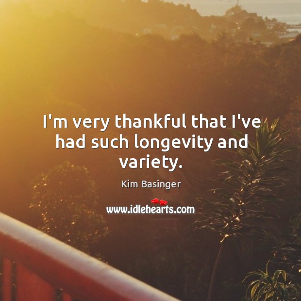 I’m very thankful that I’ve had such longevity and variety. Kim Basinger Picture Quote