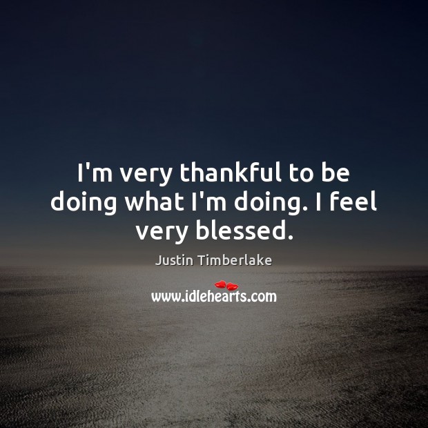 I’m very thankful to be doing what I’m doing. I feel very blessed. Justin Timberlake Picture Quote