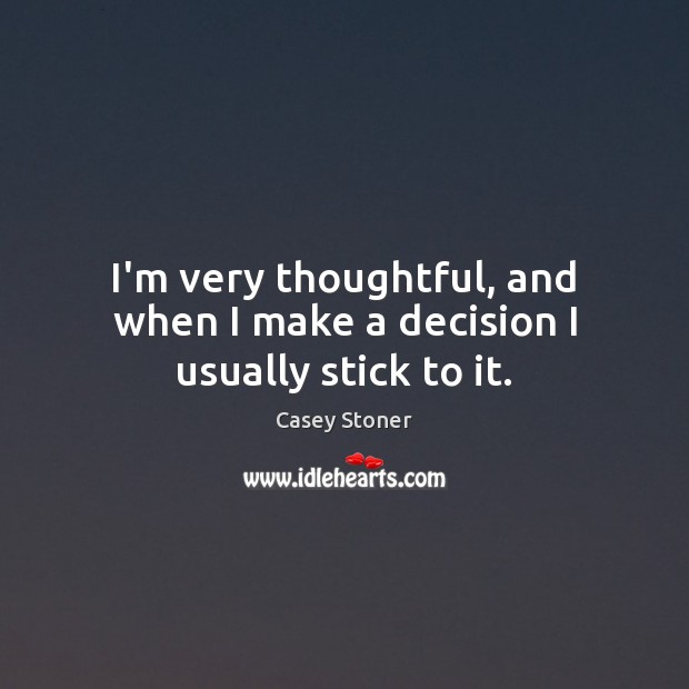 I’m very thoughtful, and when I make a decision I usually stick to it. Casey Stoner Picture Quote