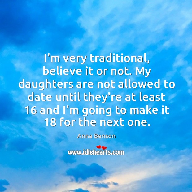 I’m very traditional, believe it or not. My daughters are not allowed Anna Benson Picture Quote