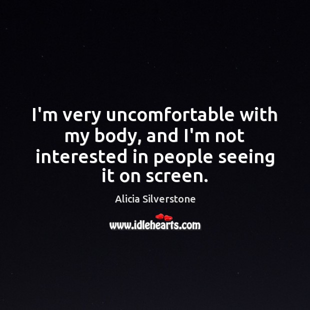 I’m very uncomfortable with my body, and I’m not interested in people seeing it on screen. Image