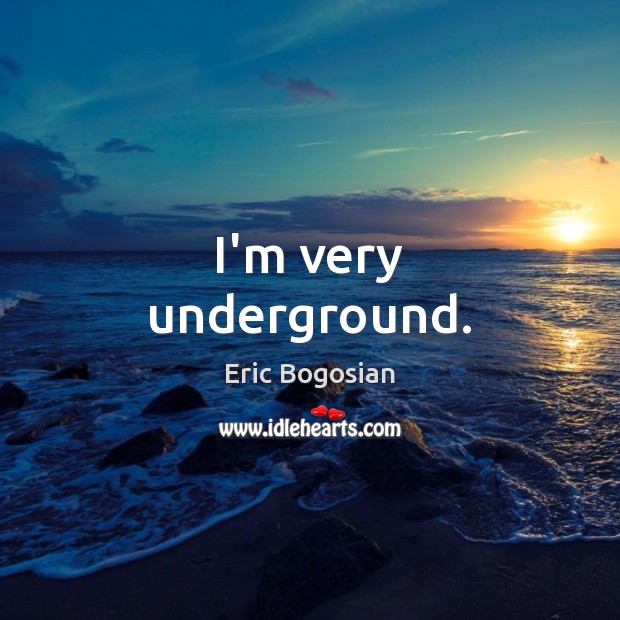 I’m very underground. Eric Bogosian Picture Quote