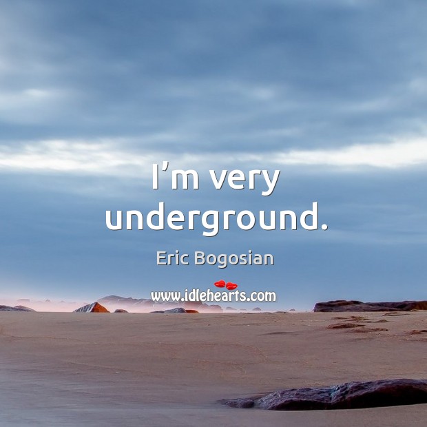 I’m very underground. Eric Bogosian Picture Quote