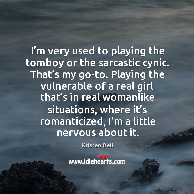 I’m very used to playing the tomboy or the sarcastic cynic. That’s my go-to. Kristen Bell Picture Quote