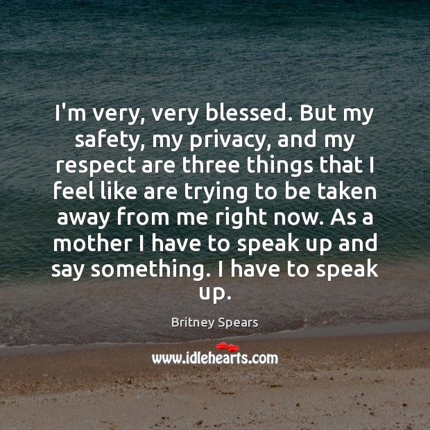 I’m very, very blessed. But my safety, my privacy, and my respect Image