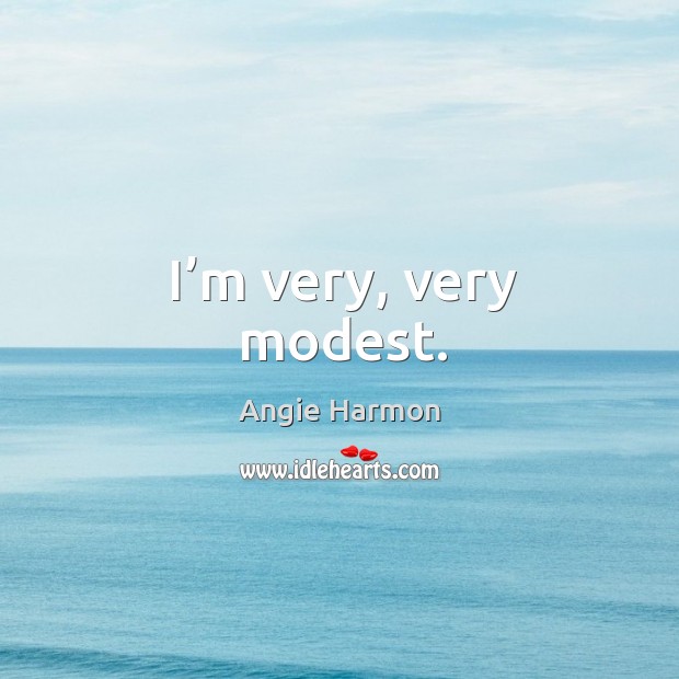 I’m very, very modest. Angie Harmon Picture Quote