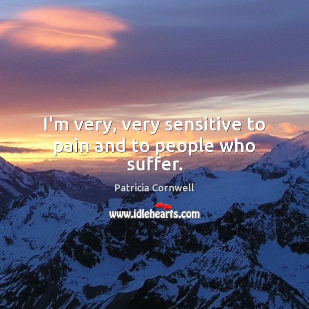 I’m very, very sensitive to pain and to people who suffer. Patricia Cornwell Picture Quote