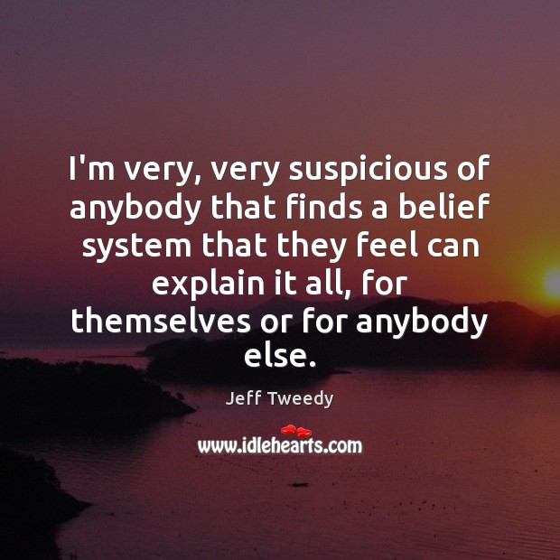 I’m very, very suspicious of anybody that finds a belief system that Jeff Tweedy Picture Quote