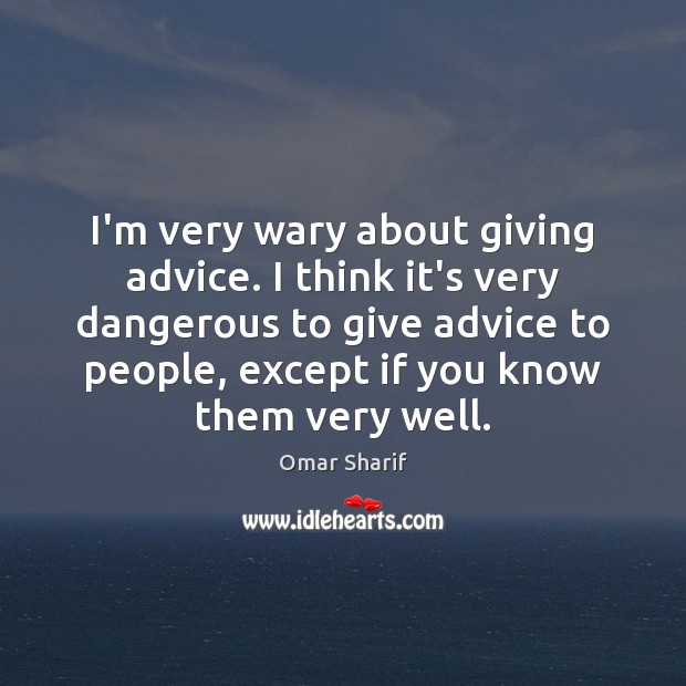 I’m very wary about giving advice. I think it’s very dangerous to Omar Sharif Picture Quote