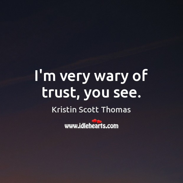 I’m very wary of trust, you see. Kristin Scott Thomas Picture Quote
