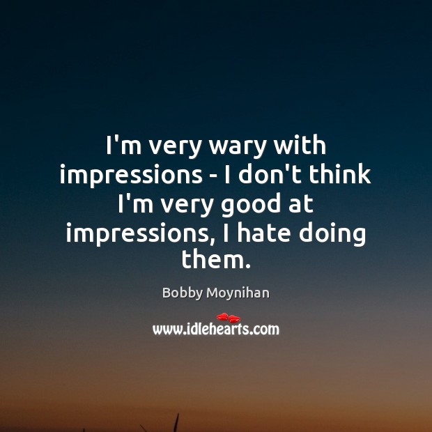 I’m very wary with impressions – I don’t think I’m very good Bobby Moynihan Picture Quote