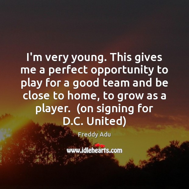 I’m very young. This gives me a perfect opportunity to play for Freddy Adu Picture Quote