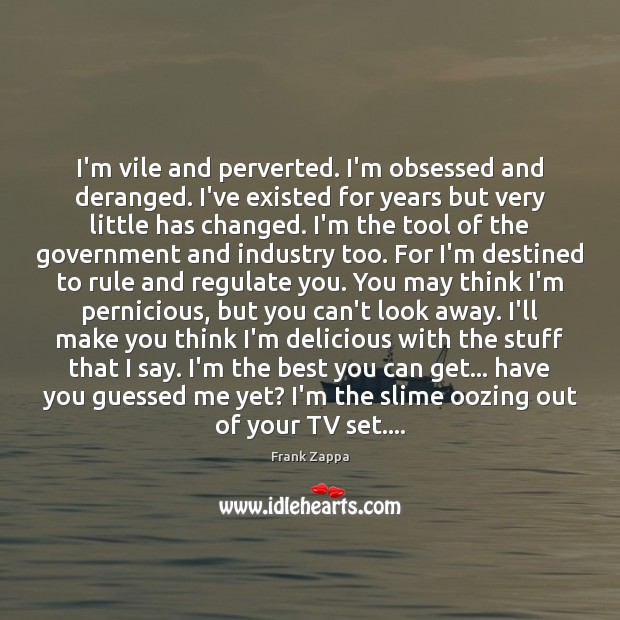 I’m vile and perverted. I’m obsessed and deranged. I’ve existed for years Frank Zappa Picture Quote