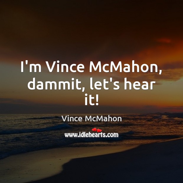 I’m Vince McMahon, dammit, let’s hear it! Vince McMahon Picture Quote