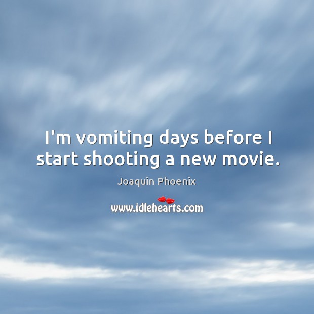 I’m vomiting days before I start shooting a new movie. Joaquin Phoenix Picture Quote