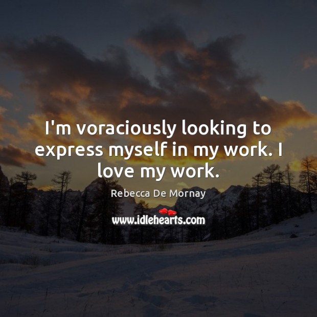 I’m voraciously looking to express myself in my work. I love my work. Rebecca De Mornay Picture Quote