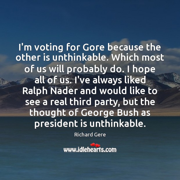 I’m voting for Gore because the other is unthinkable. Which most of Image