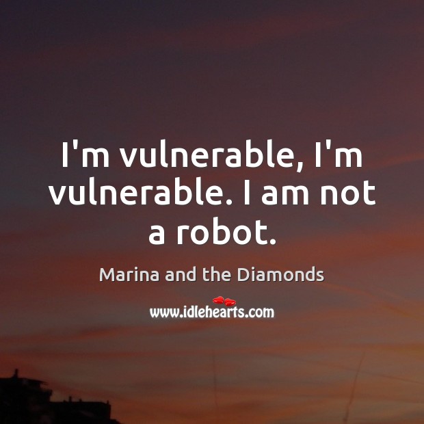 I’m vulnerable, I’m vulnerable. I am not a robot. Marina and the Diamonds Picture Quote