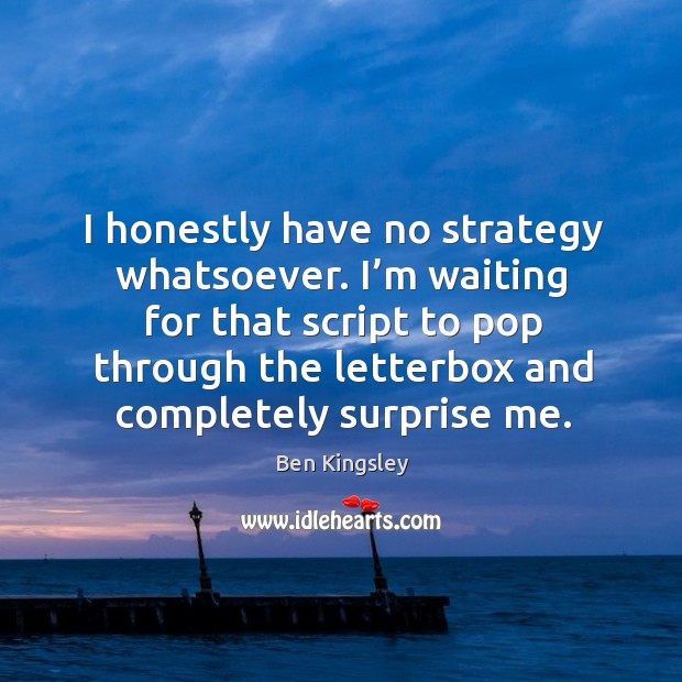 I’m waiting for that script to pop through the letterbox and completely surprise me. Ben Kingsley Picture Quote