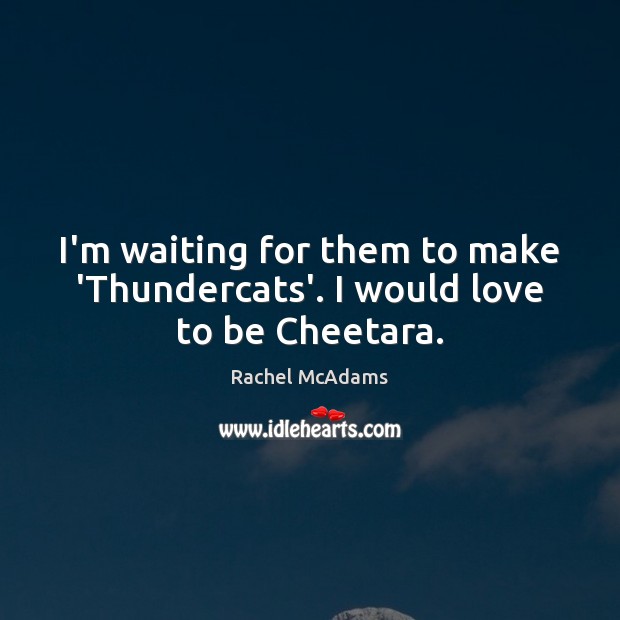 I’m waiting for them to make ‘Thundercats’. I would love to be Cheetara. Rachel McAdams Picture Quote