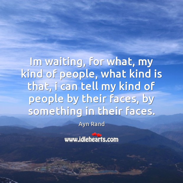 Im waiting, for what, my kind of people, what kind is that, Ayn Rand Picture Quote
