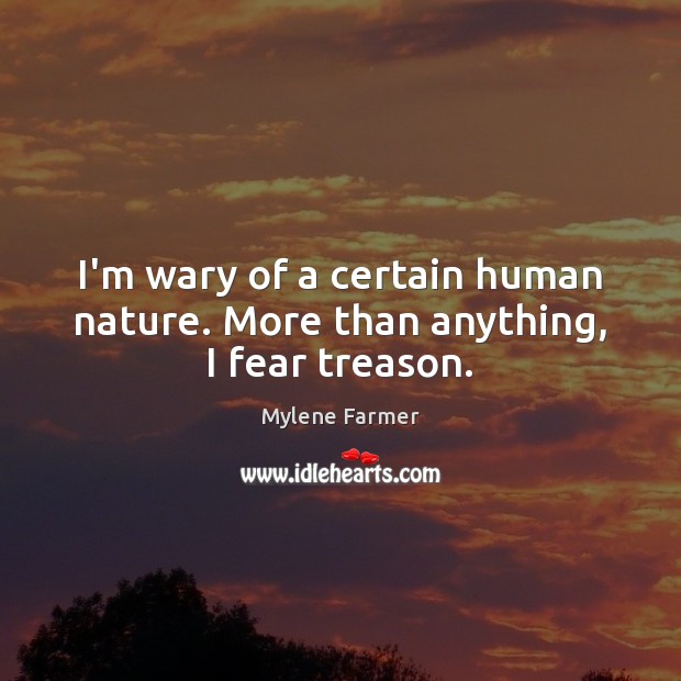 I’m wary of a certain human nature. More than anything, I fear treason. Mylene Farmer Picture Quote