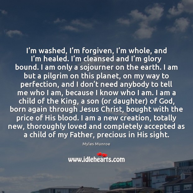 I’m washed, I’m forgiven, I’m whole, and I’m Myles Munroe Picture Quote