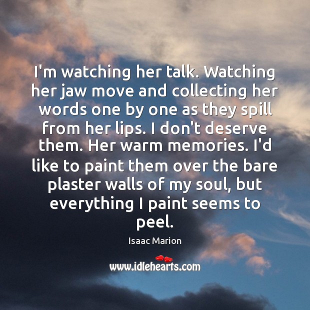 I’m watching her talk. Watching her jaw move and collecting her words Isaac Marion Picture Quote